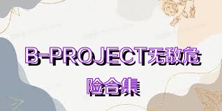 B-PROJECT無敵危險(xiǎn)合集