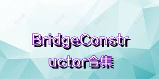 BridgeConstructor合集