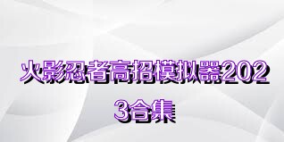 火影忍者高招模擬器2023合集