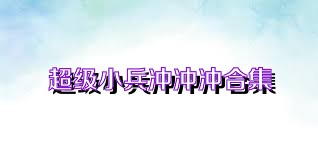 超級(jí)小兵沖沖沖合集