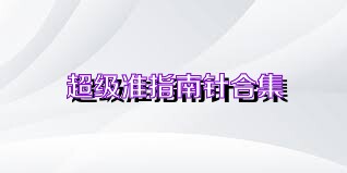 超級(jí)準(zhǔn)指南針合集