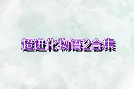 超進(jìn)化物語(yǔ)2合集