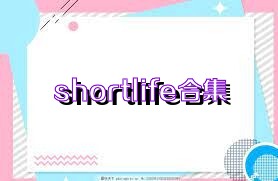 shortlife合集