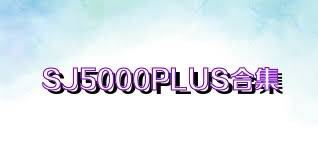 SJ5000PLUS合集