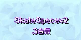 SkateSpacev2.3合集