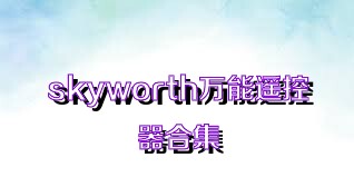 skyworth萬能遙控器合集