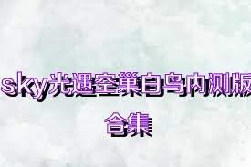 sky光遇空巢白鳥內(nèi)測版合集