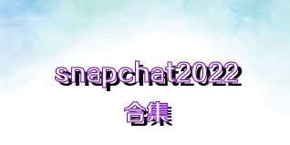 snapchat2022合集