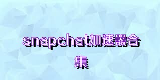 snapchat加速器合集