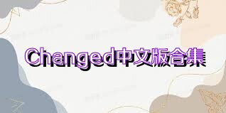 Changed中文版合集