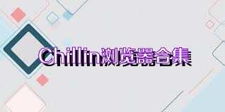 Chillin瀏覽器合集