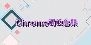 Chrome螞蟻合集