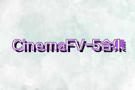 CinemaFV-5合集