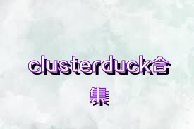 clusterduck合集