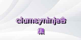 clumsyninja合集