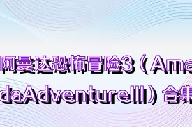 阿曼達(dá)恐怖冒險(xiǎn)3（AmadaAdventureIII）合集