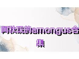 阿秋玩的amongus合集