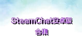 SteamChat安卓版合集