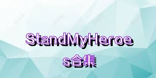 StandMyHeroes合集