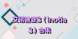 艾諾迪亞3（Inotia3）合集