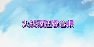 火戰(zhàn)叛逆版合集