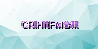 CRIHitFM合集