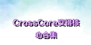 CrossCore交错核心合集