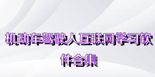 機動車駕駛?cè)嘶ヂ?lián)網(wǎng)學(xué)習(xí)軟件合集