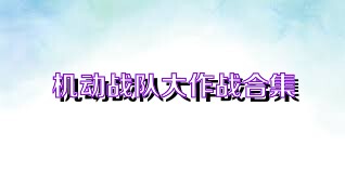 機(jī)動(dòng)戰(zhàn)隊(duì)大作戰(zhàn)合集