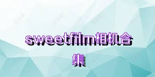 sweetfilm相機(jī)合集