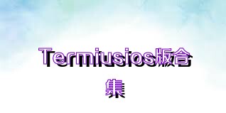 Termiusios版合集