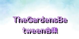 TheGardensBetween合集