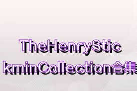 TheHenryStickminCollection合集