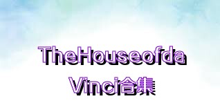 TheHouseofdaVinci合集