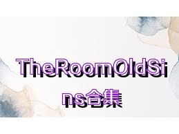 TheRoomOldSins合集