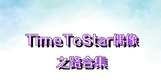 TimeToStar偶像之路合集