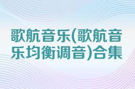 歌航音樂(歌航音樂均衡調(diào)音)合集