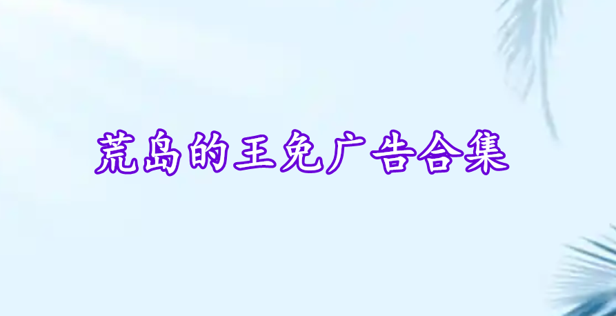 荒島的王免廣告合集