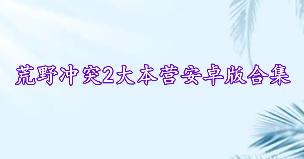 荒野沖突2大本營安卓版合集