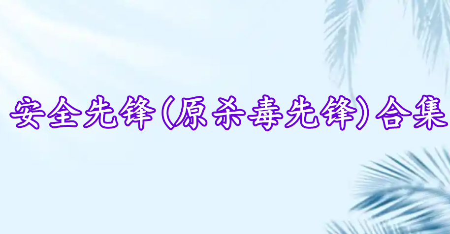 安全先鋒(原殺毒先鋒)合集