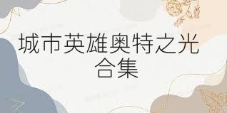 城市英雄奧特之光合集