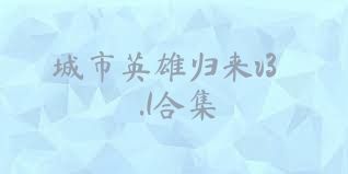城市英雄归来v3.1合集