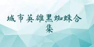 城市英雄黑蜘蛛合集