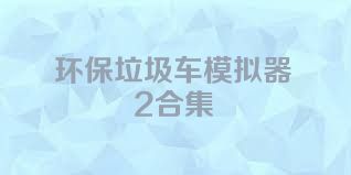 環(huán)保垃圾車模擬器2合集