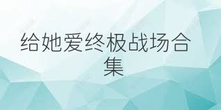 給她愛終極戰(zhàn)場合集
