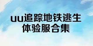 uu追踪地铁逃生体验服合集