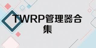 TWRP管理器合集