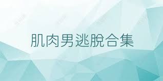 肌肉男逃脫合集