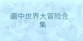 畫(huà)中世界大冒險(xiǎn)合集
