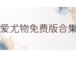 愛(ài)尤物免費(fèi)版合集